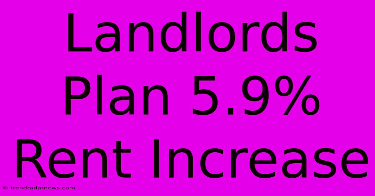 Landlords Plan 5.9% Rent Increase