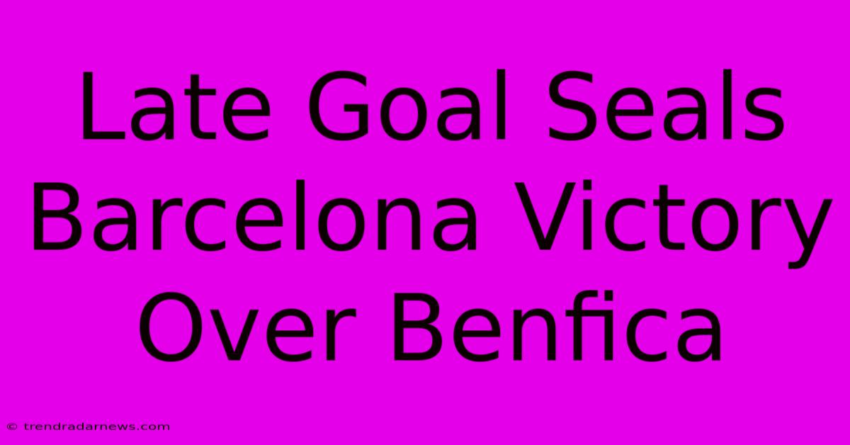 Late Goal Seals Barcelona Victory Over Benfica