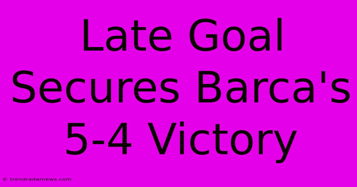 Late Goal Secures Barca's 5-4 Victory