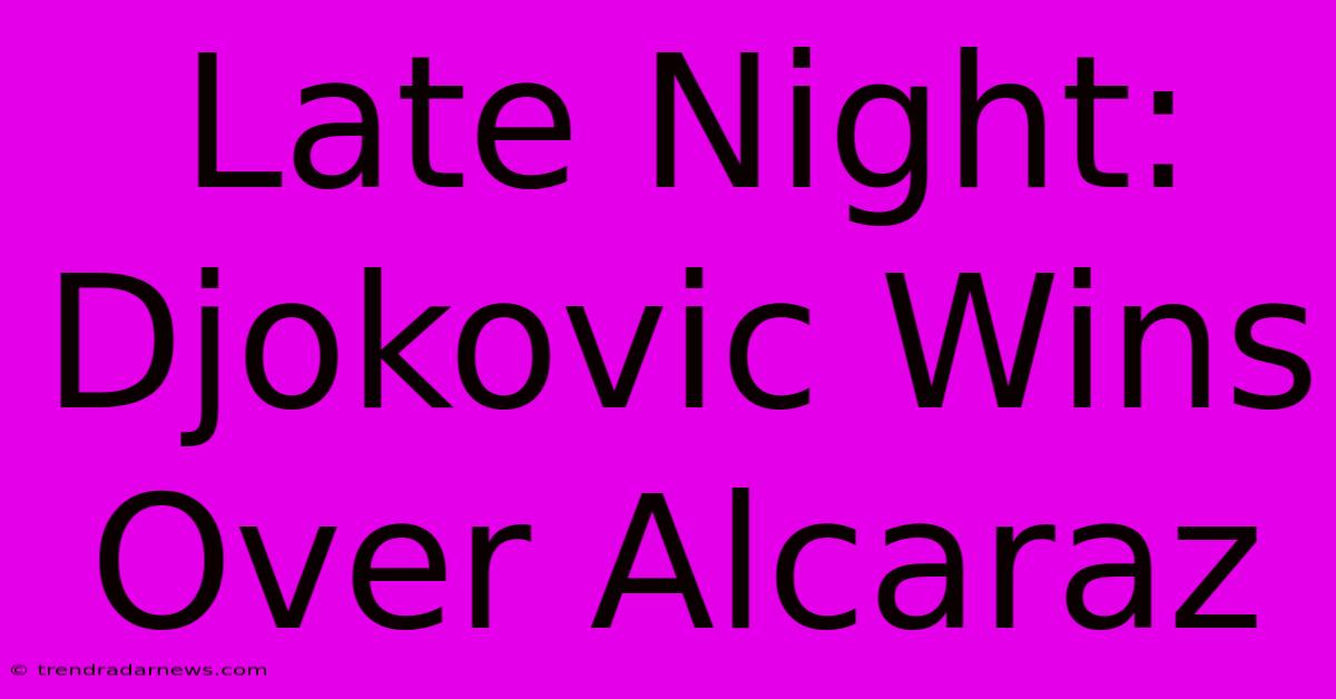 Late Night: Djokovic Wins Over Alcaraz