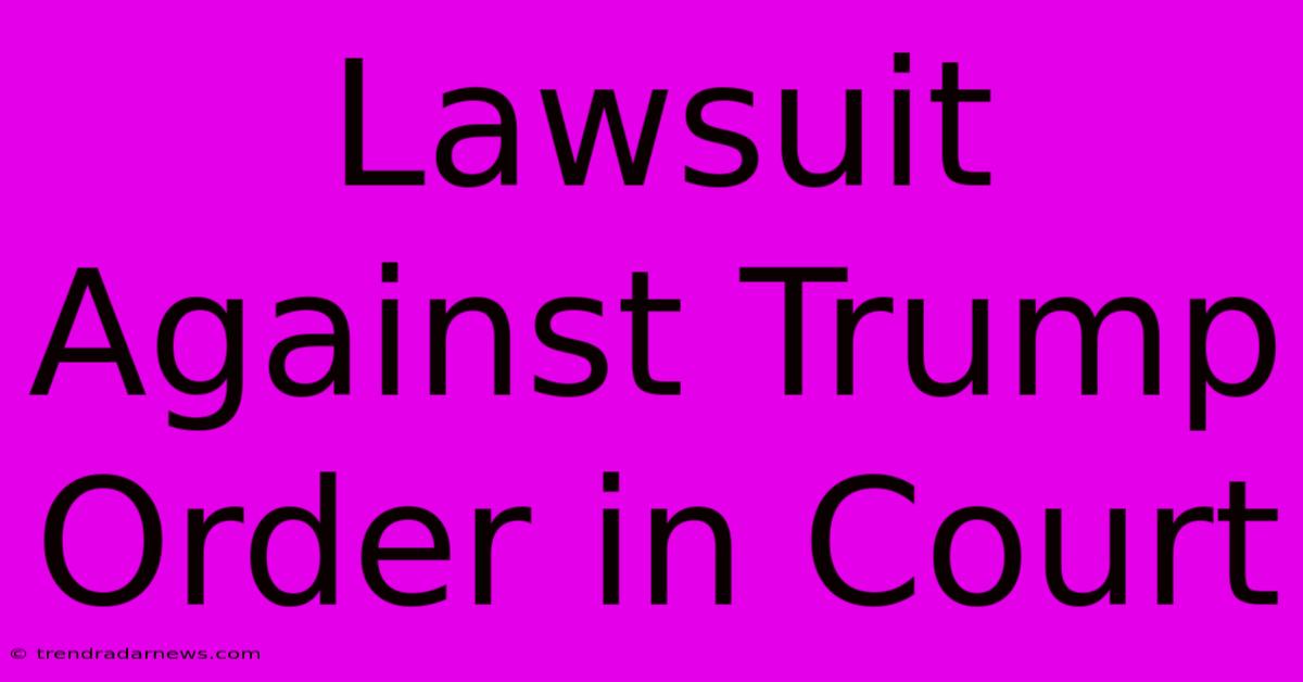 Lawsuit Against Trump Order In Court