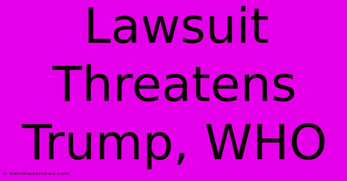 Lawsuit Threatens Trump, WHO