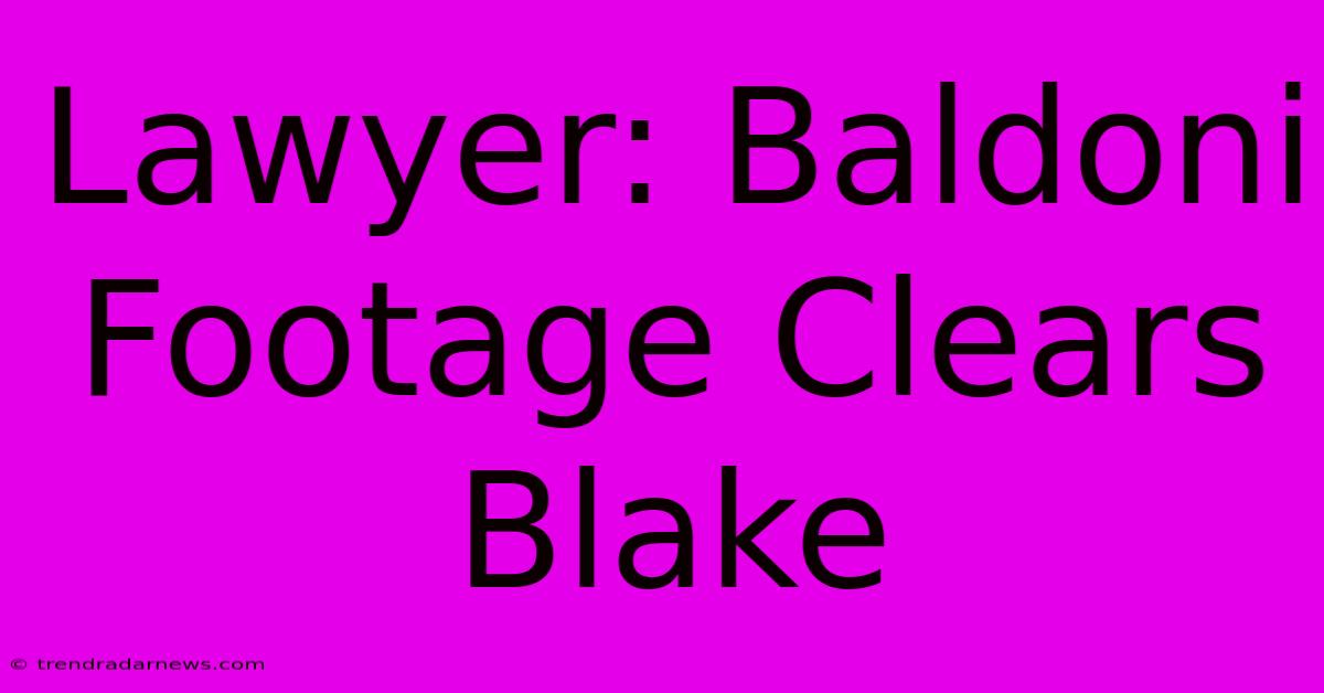 Lawyer: Baldoni Footage Clears Blake