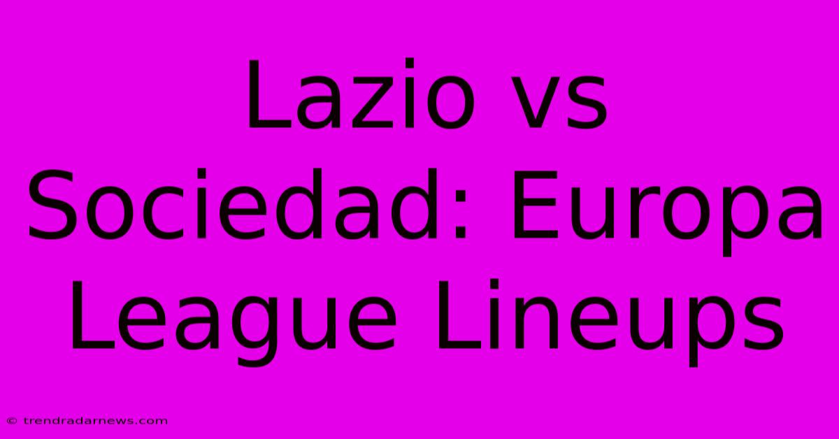 Lazio Vs Sociedad: Europa League Lineups