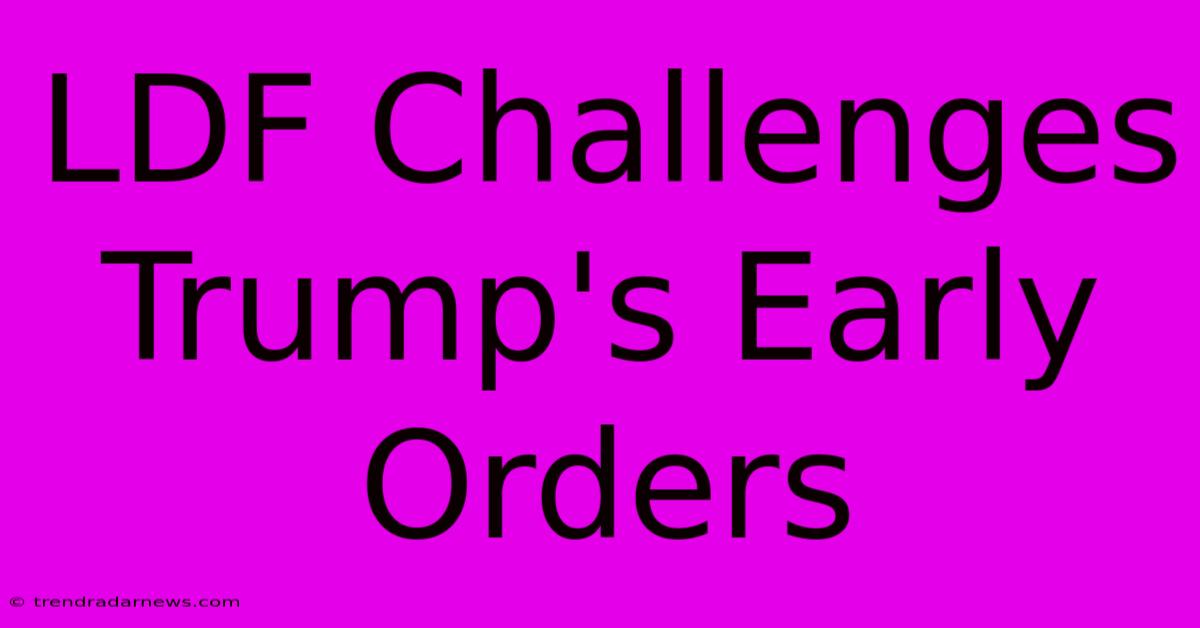 LDF Challenges Trump's Early Orders 