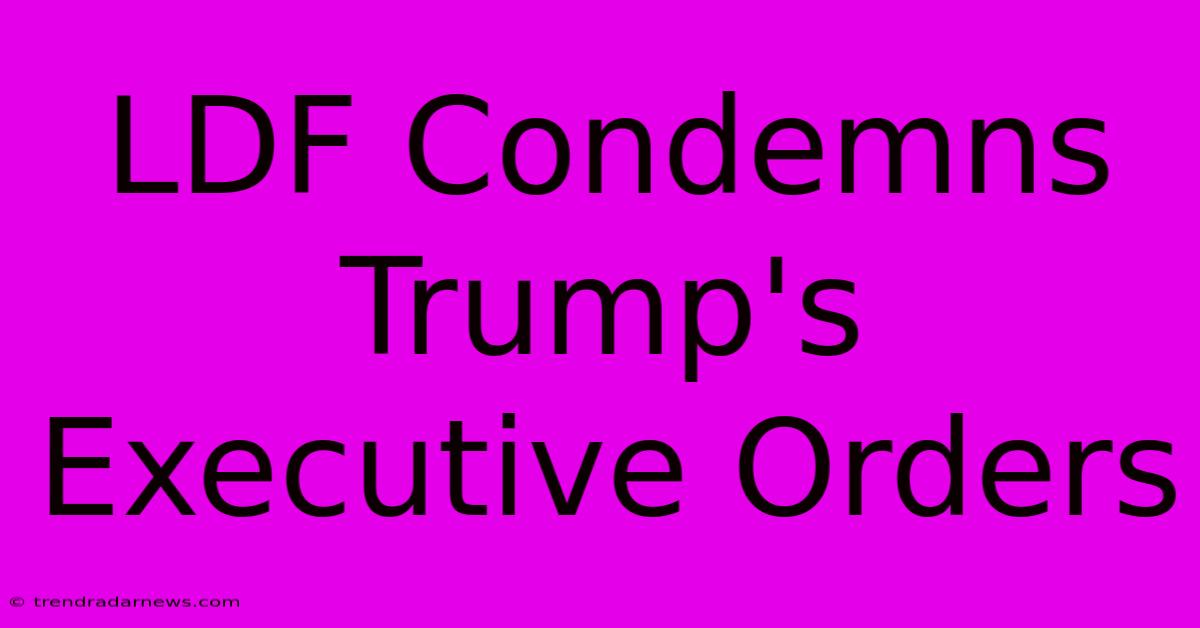 LDF Condemns Trump's Executive Orders