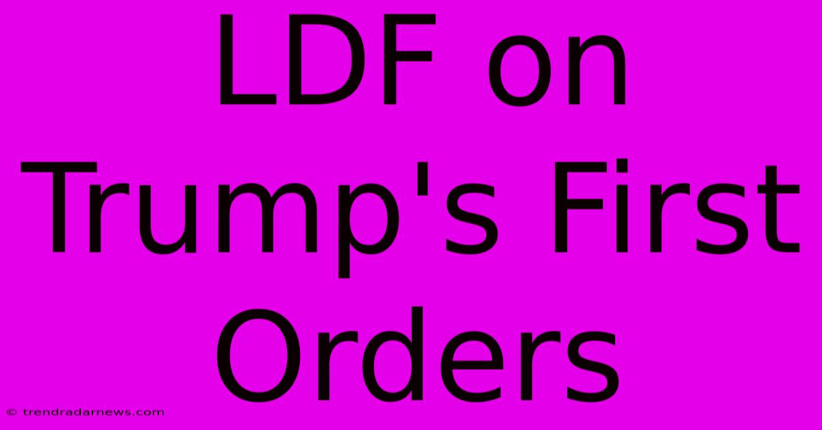 LDF On Trump's First Orders