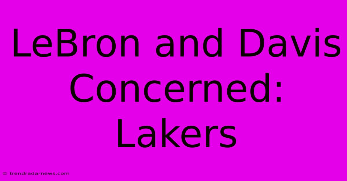 LeBron And Davis Concerned: Lakers