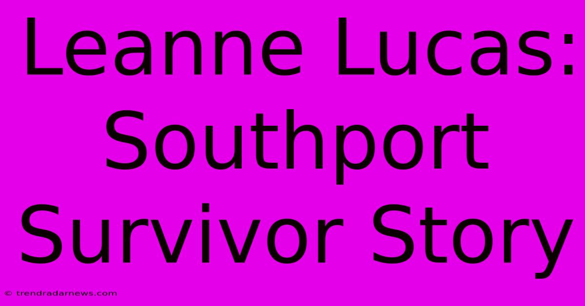 Leanne Lucas: Southport Survivor Story