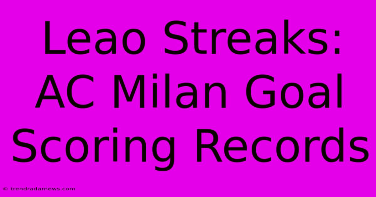 Leao Streaks: AC Milan Goal Scoring Records