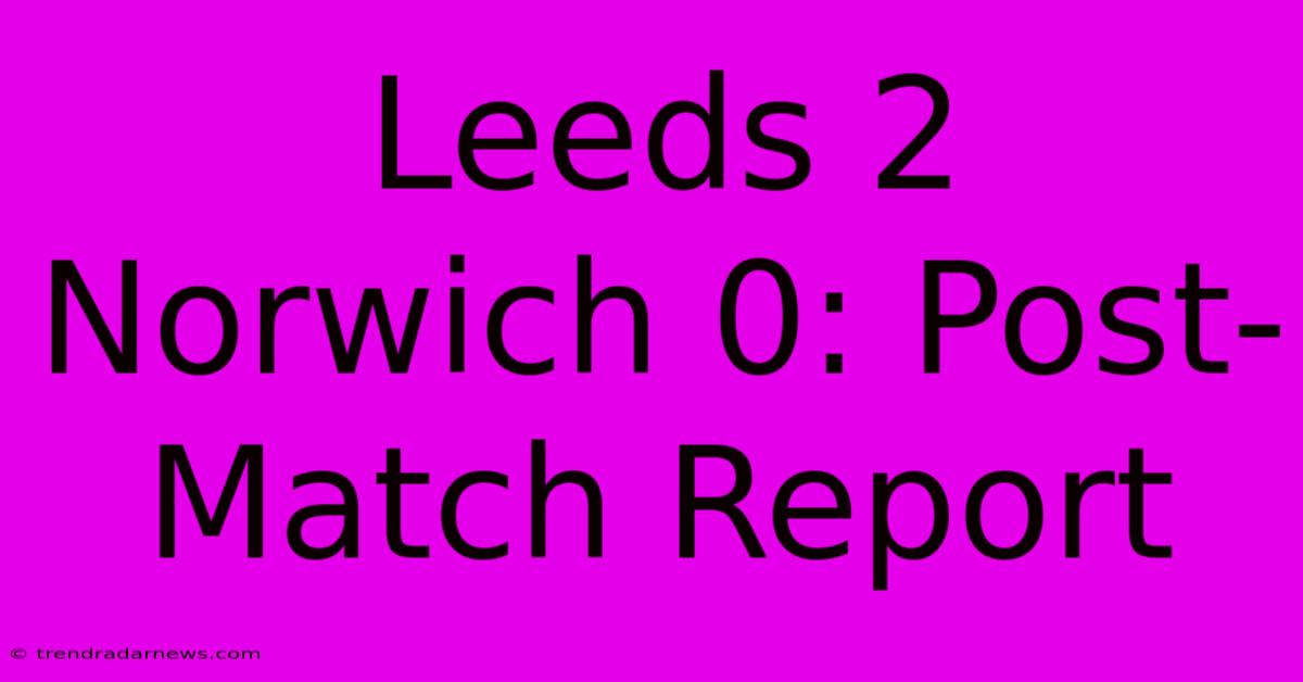 Leeds 2 Norwich 0: Post-Match Report