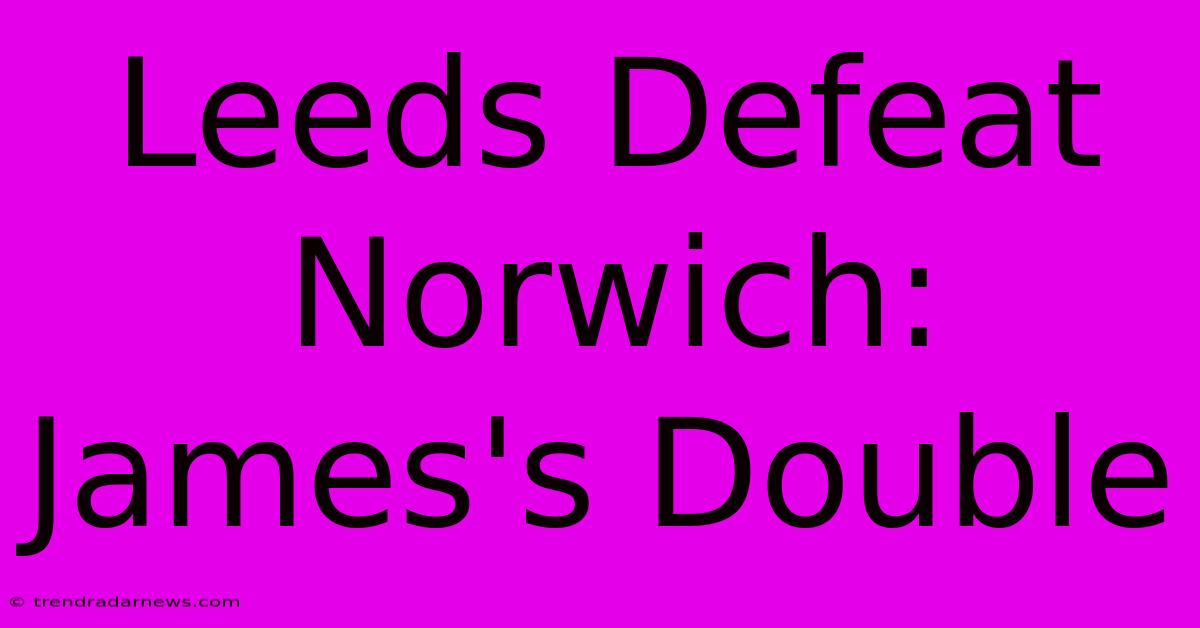 Leeds Defeat Norwich: James's Double