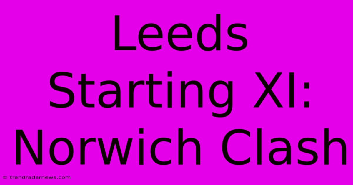 Leeds Starting XI: Norwich Clash