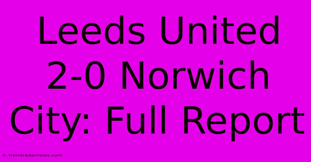 Leeds United 2-0 Norwich City: Full Report