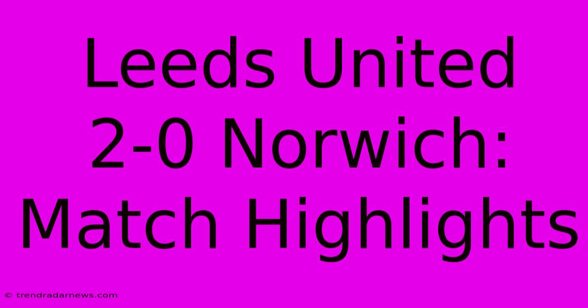 Leeds United 2-0 Norwich: Match Highlights