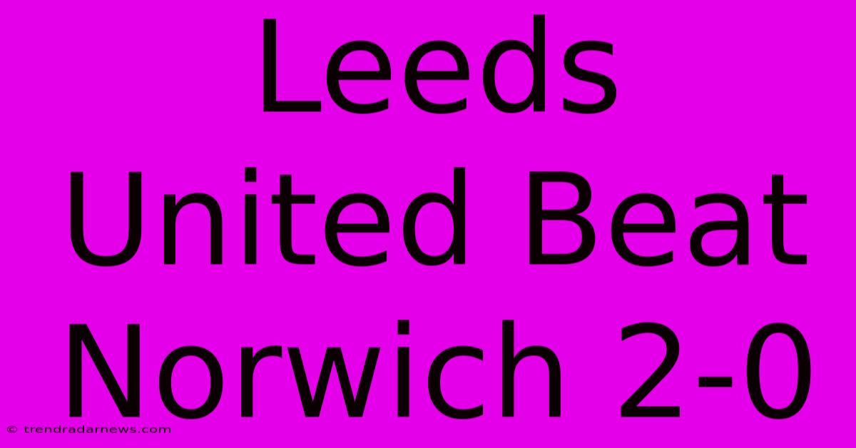 Leeds United Beat Norwich 2-0