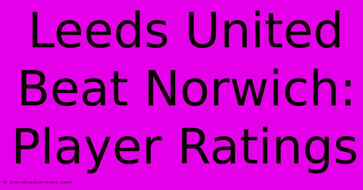 Leeds United Beat Norwich: Player Ratings