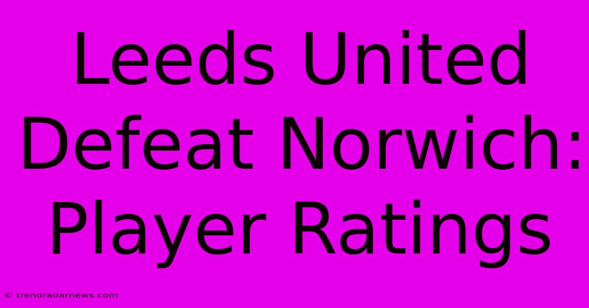 Leeds United Defeat Norwich: Player Ratings