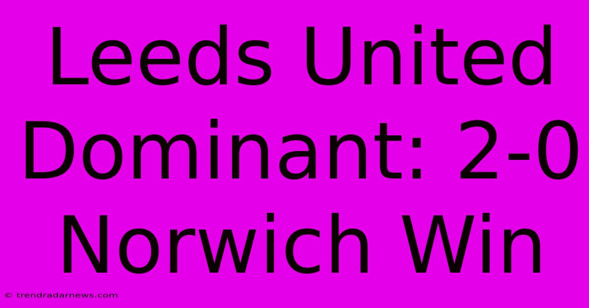 Leeds United Dominant: 2-0 Norwich Win