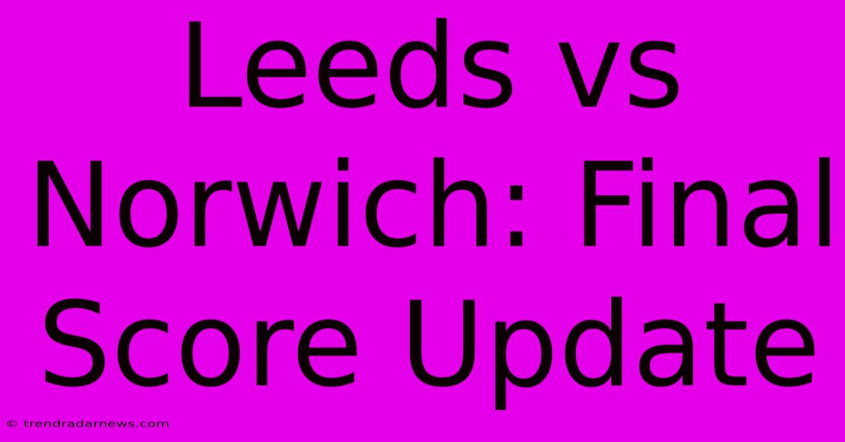 Leeds Vs Norwich: Final Score Update