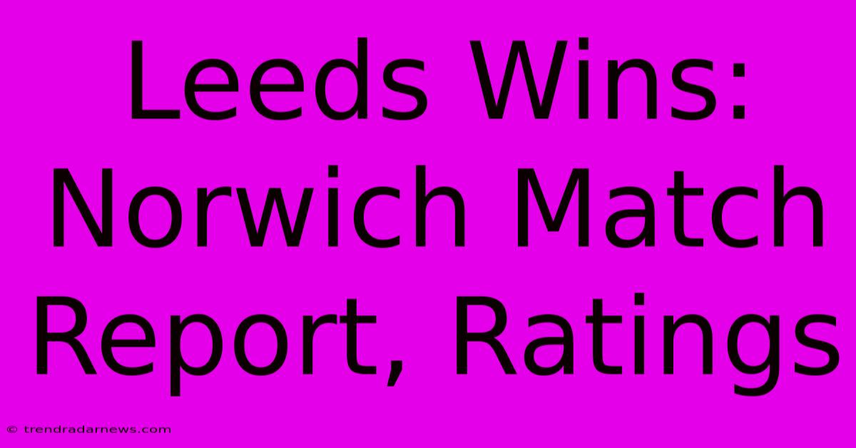 Leeds Wins: Norwich Match Report, Ratings