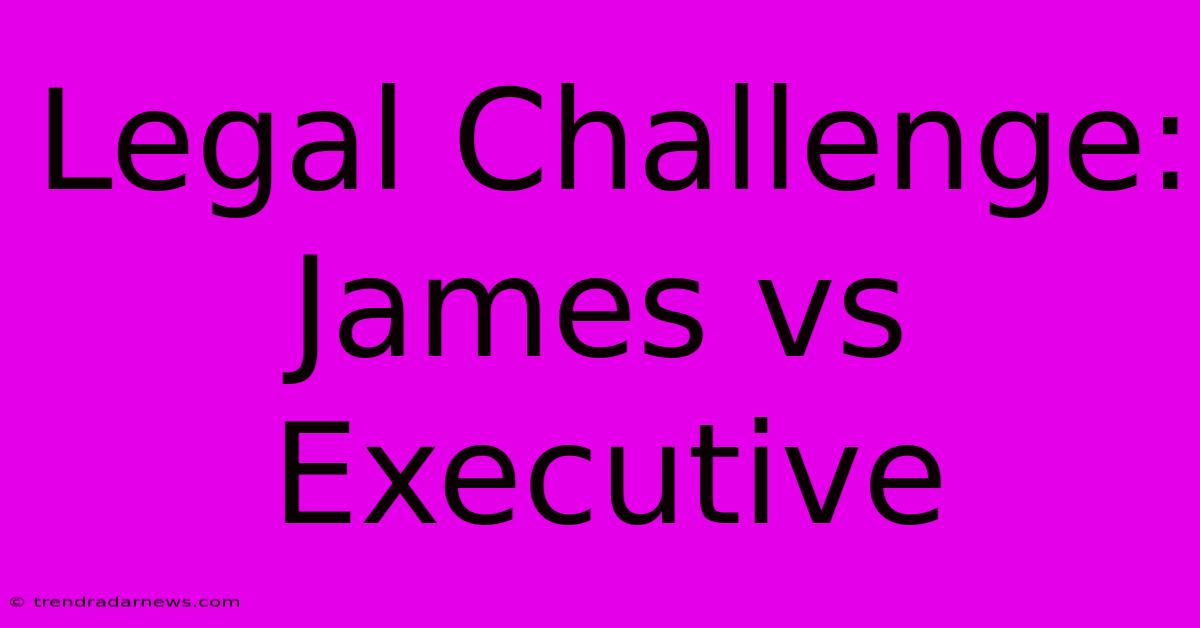 Legal Challenge: James Vs Executive