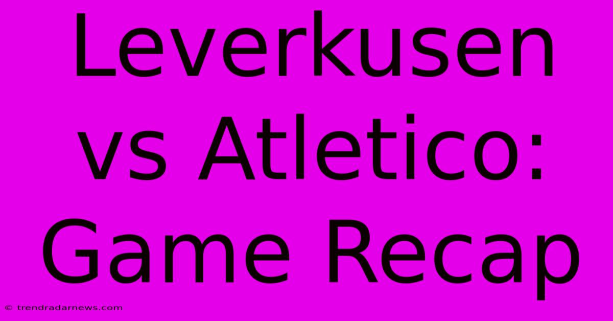 Leverkusen Vs Atletico: Game Recap