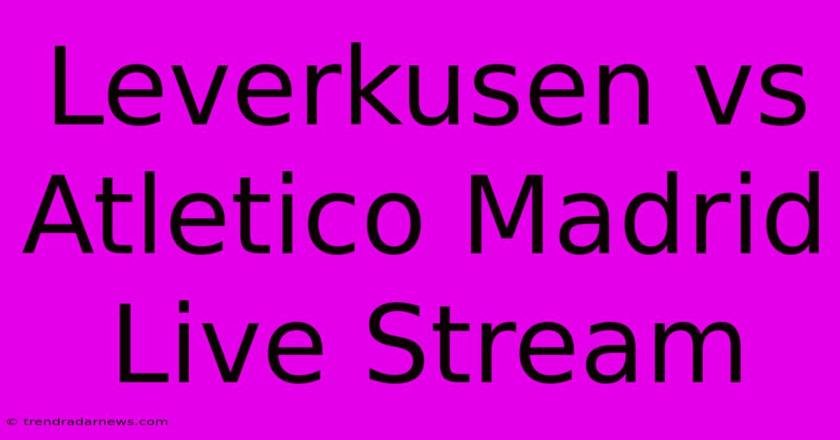 Leverkusen Vs Atletico Madrid Live Stream