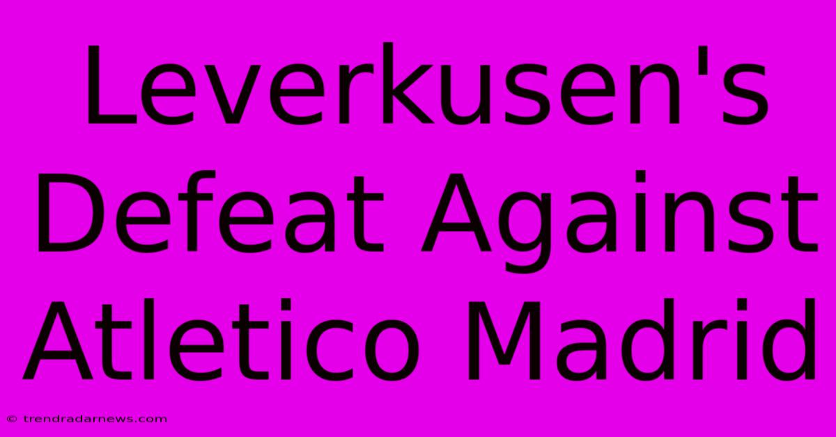 Leverkusen's Defeat Against Atletico Madrid