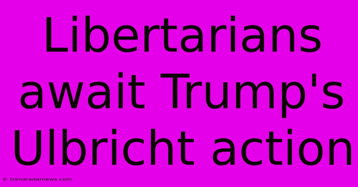 Libertarians Await Trump's Ulbricht Action