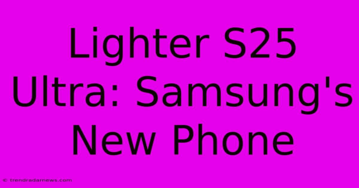 Lighter S25 Ultra: Samsung's New Phone