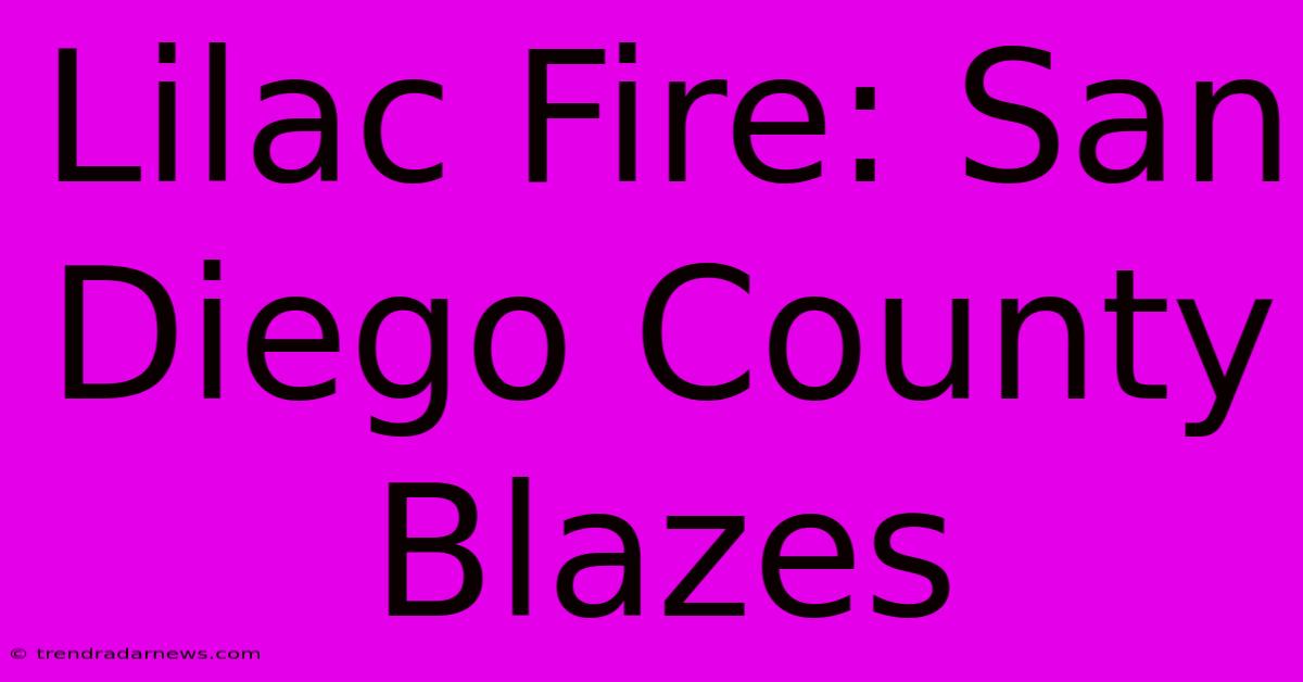 Lilac Fire: San Diego County Blazes