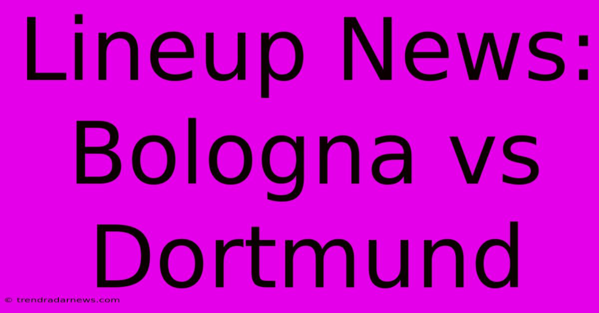 Lineup News: Bologna Vs Dortmund