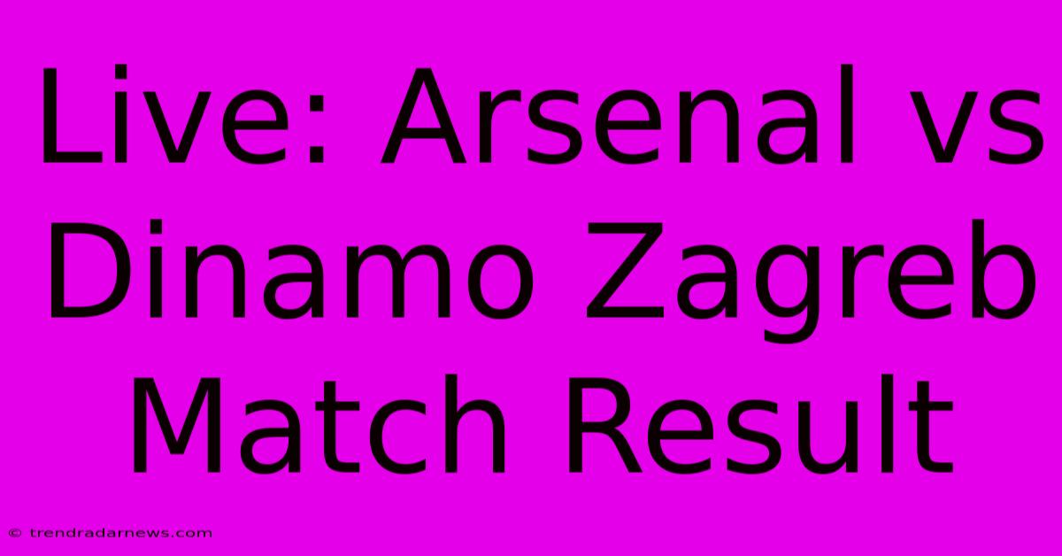 Live: Arsenal Vs Dinamo Zagreb Match Result