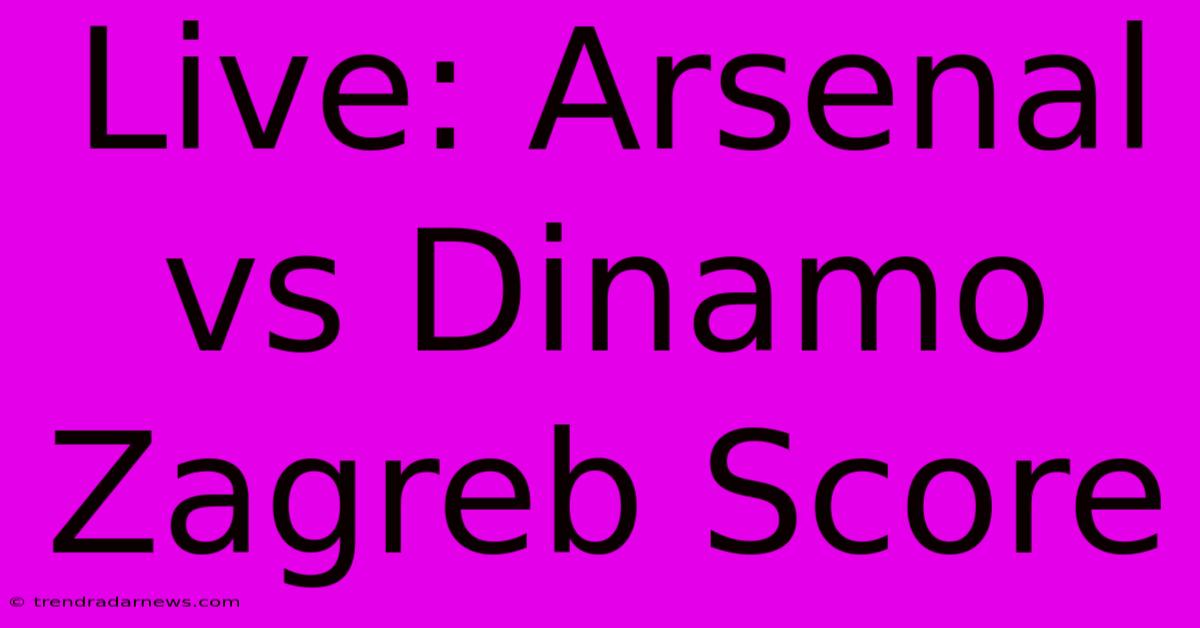 Live: Arsenal Vs Dinamo Zagreb Score