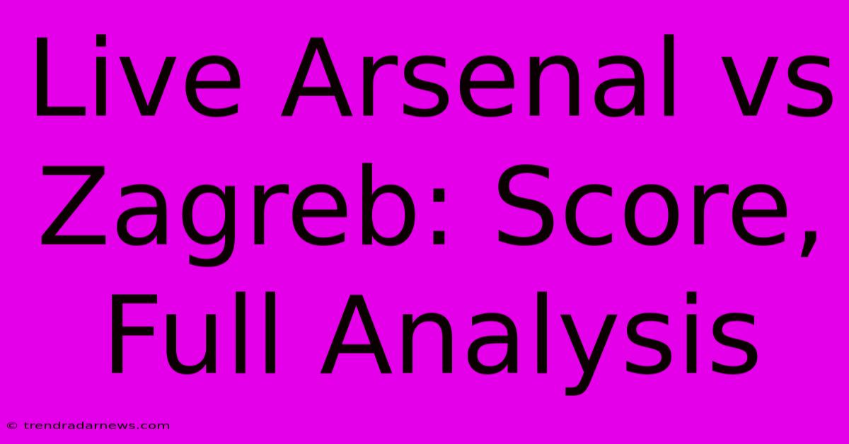 Live Arsenal Vs Zagreb: Score, Full Analysis