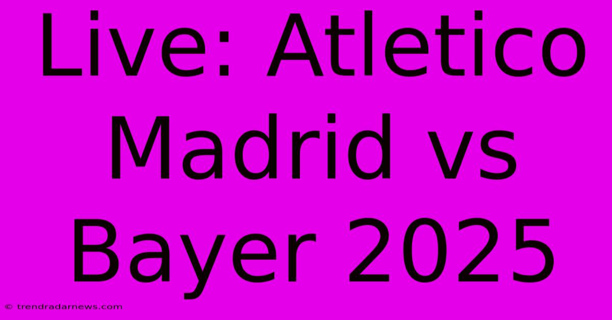 Live: Atletico Madrid Vs Bayer 2025