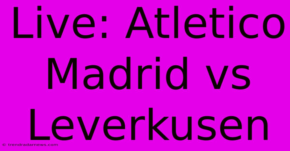 Live: Atletico Madrid Vs Leverkusen