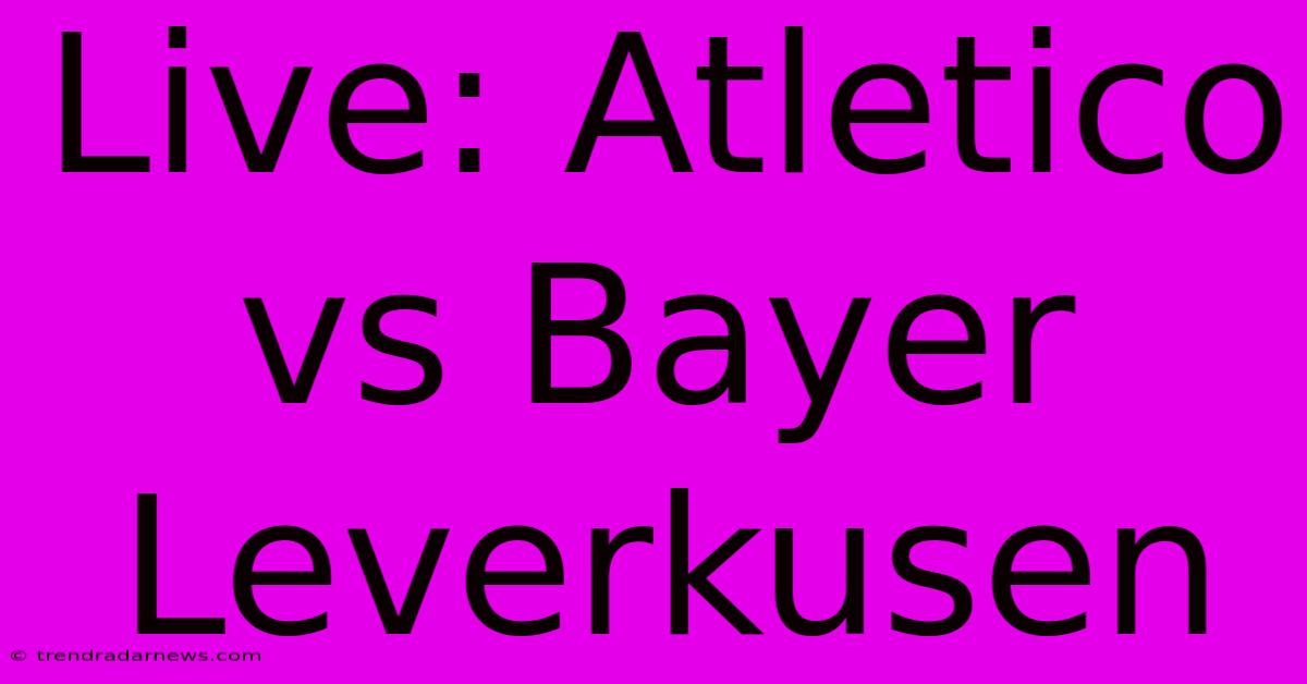 Live: Atletico Vs Bayer Leverkusen