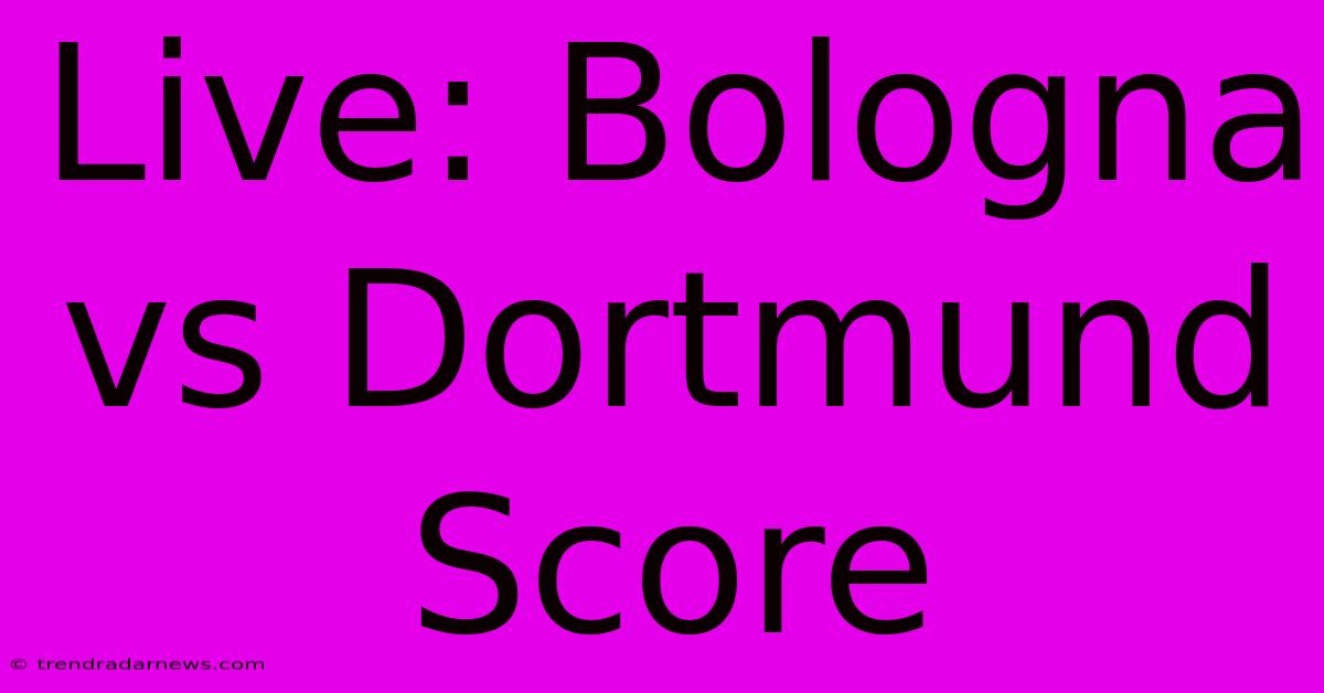 Live: Bologna Vs Dortmund Score