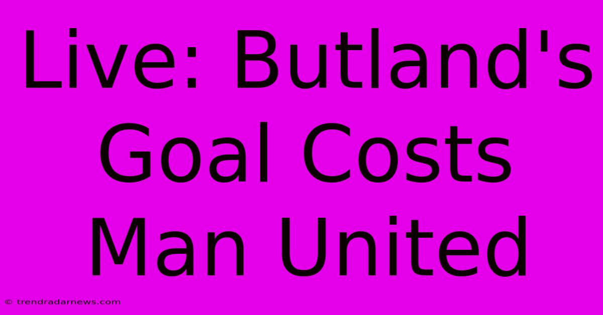 Live: Butland's Goal Costs Man United