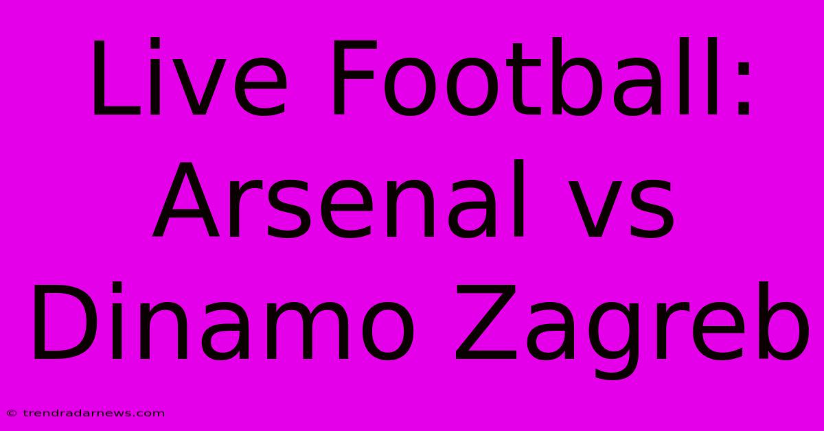 Live Football: Arsenal Vs Dinamo Zagreb