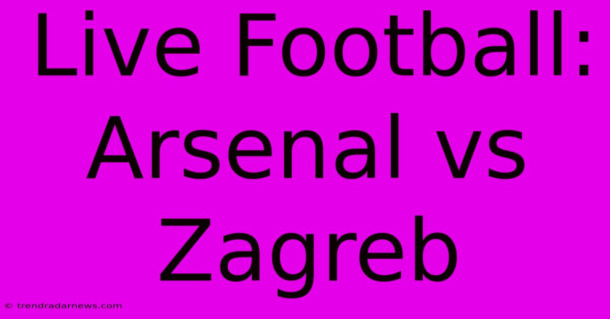 Live Football: Arsenal Vs Zagreb