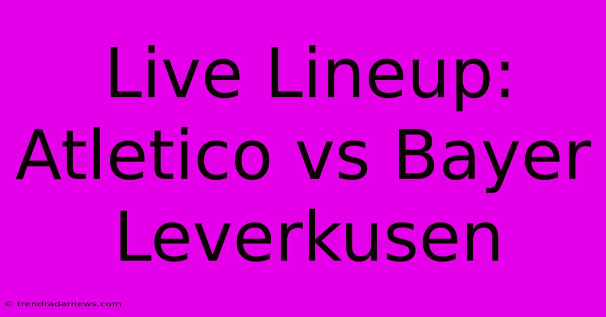 Live Lineup: Atletico Vs Bayer Leverkusen