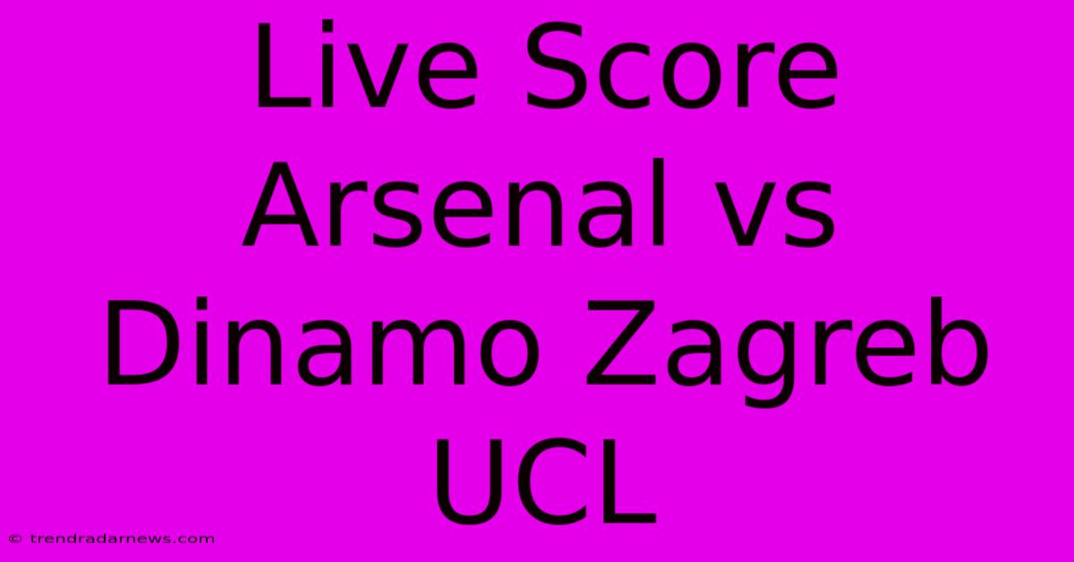 Live Score Arsenal Vs Dinamo Zagreb UCL