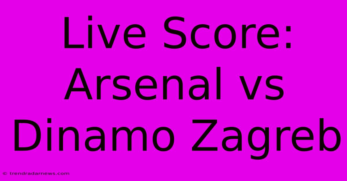 Live Score: Arsenal Vs Dinamo Zagreb