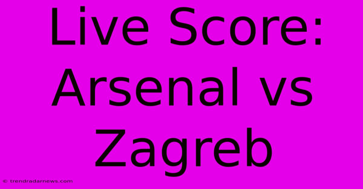 Live Score: Arsenal Vs Zagreb