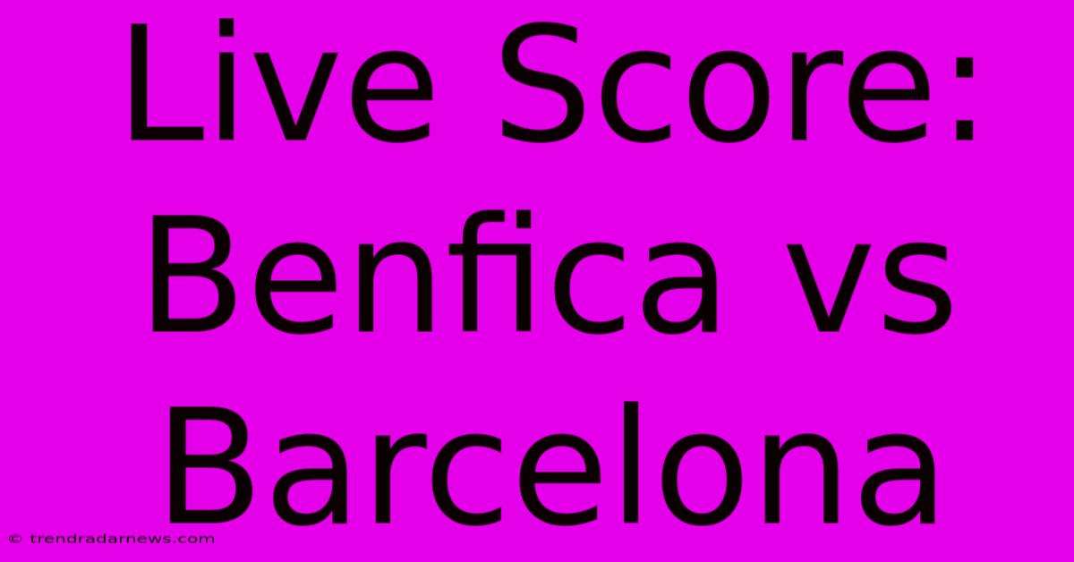 Live Score: Benfica Vs Barcelona