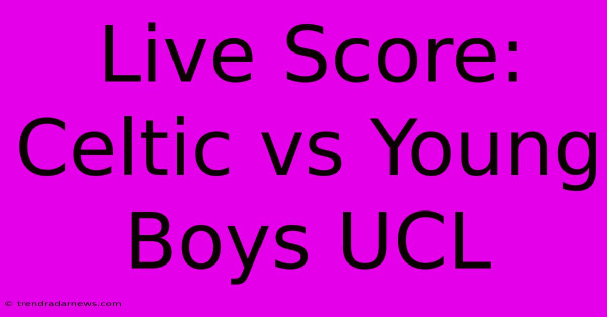 Live Score: Celtic Vs Young Boys UCL