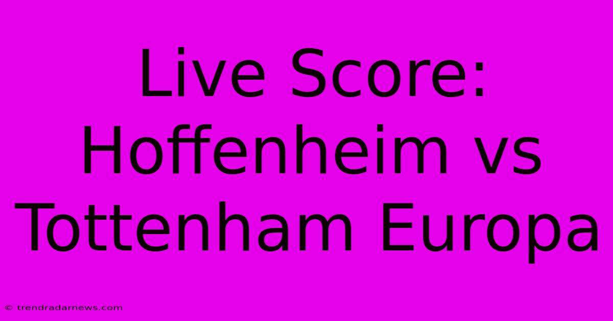 Live Score: Hoffenheim Vs Tottenham Europa